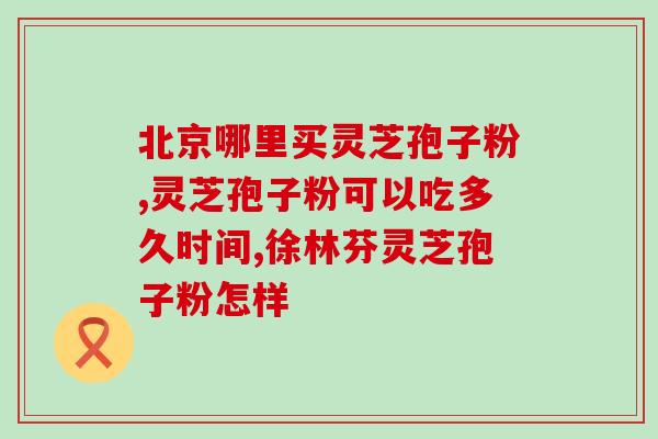 意缘牌破壁型灵芝孢子粉？灵芝营养保健品推荐？