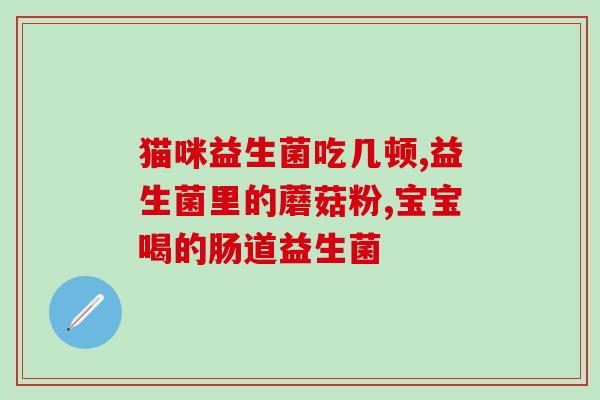 孕妈妈吃益生菌最佳时间(孕妈妈吃益生菌的最佳时间是什么时候？)