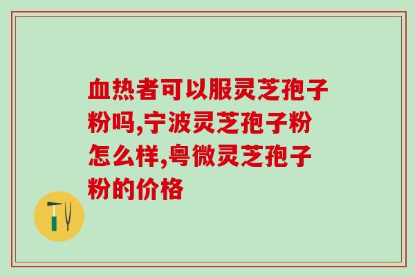 孢子粉和灵芝粉的区别？详细解析孢子粉和灵芝粉的区别？