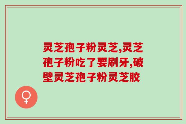 江阴灵芝破壁孢子粉胶囊的功效与使用方法