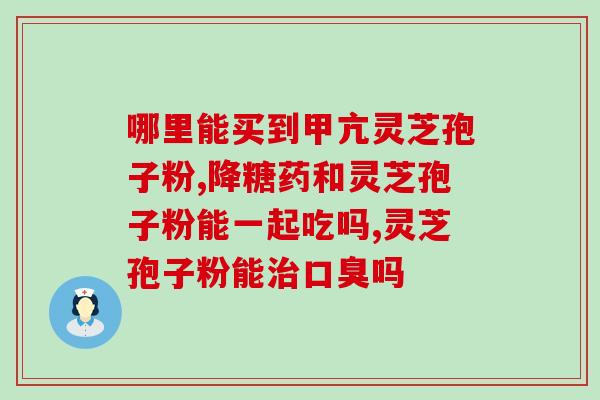买灵芝孢子粉到哪里有卖？寻找优质灵芝孢子粉销售渠道？