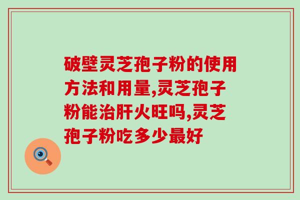 修正灵芝孢子粉的功效及作用？详细介绍修正灵芝孢子粉的功效与作用？