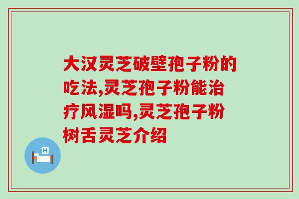 江西井之缘灵芝孢子粉？功效与使用方法详解？