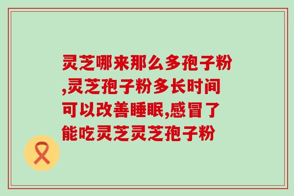 春天如何吃灵芝孢子粉最好？灵芝孢子粉的营养价值及食用方法？