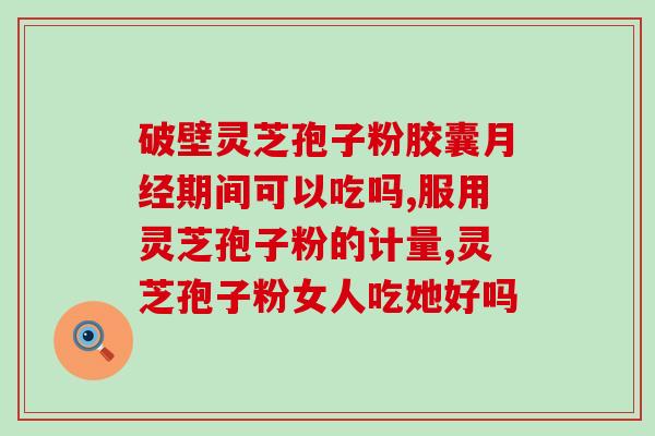初三生可以食用灵芝孢子粉吗？灵芝孢子粉的功效与适用人群？