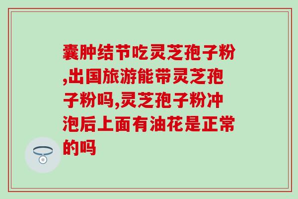 汉方灵芝孢子粉胶囊价钱？了解汉方灵芝孢子粉胶囊的价格信息？