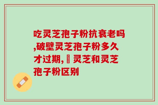 灵芝孢子油软胶囊的功效与作用及吃法禁忌？蜂胶蜂蜜加灵芝孢子粉加灵芝孢子油一起吃功效