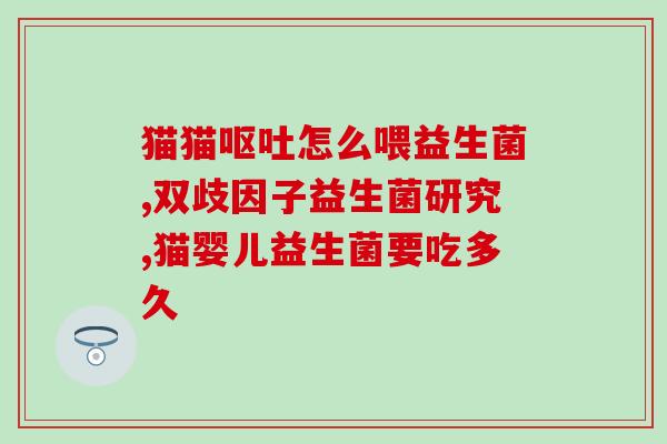 怎么喂猫咪益生菌片视频(如何正确为猫咪服用益生菌片？完整视频教程)