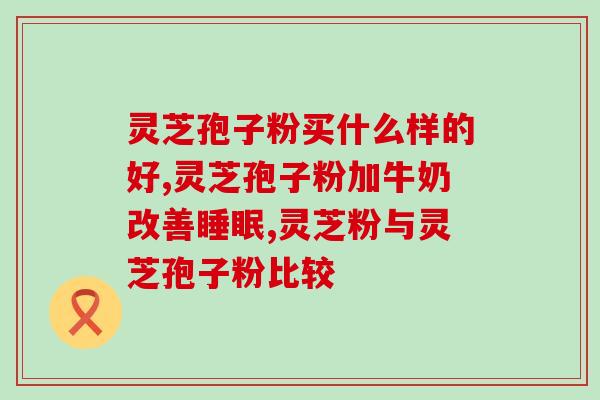 如新灵芝孢子粉功效与作用?了解新灵芝孢子粉的保健功效? 如新灵芝孢子粉功效与作用?了解新灵芝孢子粉的保健功效?