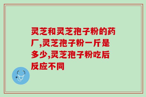 安徽破壁灵芝孢子粉批发？正品优质，价格实惠？