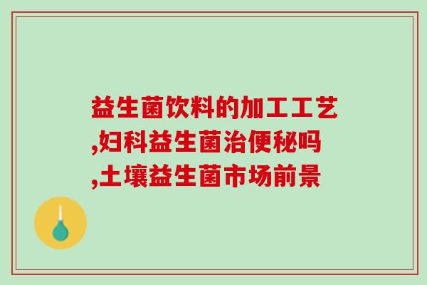 孕妇喝了益生菌后大便变绿(孕妇摄入益生菌后便便呈现绿色)