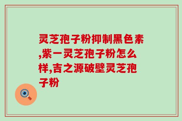 康富元灵芝孢子粉真伪查询？如何判断康富元灵芝孢子粉的真伪？