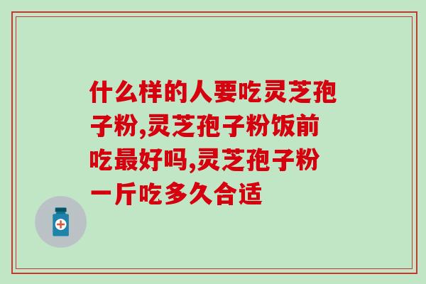 正确食用灵芝孢子粉胶囊？灵芝孢子粉的营养价值与服用方法？