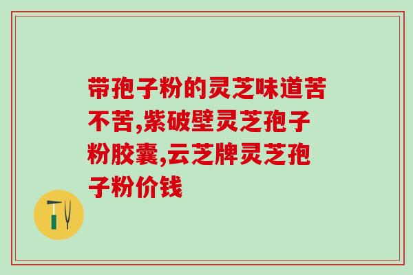 灵芝孢子油的功效与作用价格？详解灵芝孢子油的药用价值及价格？