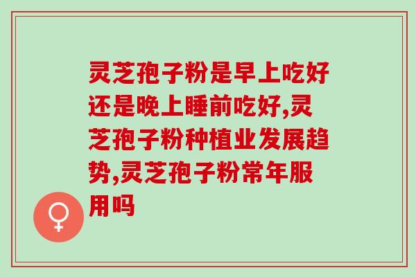 富康园灵芝孢子粉胶囊好吗？产品评测与使用体验？