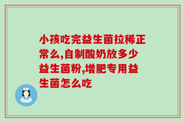 益生菌吃多了很会放屁吗(多吃益生菌会导致放屁吗？)