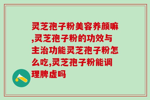 灵芝孢子粉喝多长有效？灵芝孢子粉的功效及使用方法？