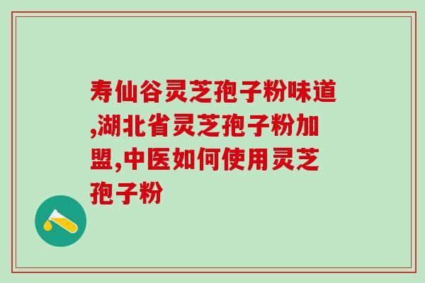 正宗灵芝孢子粉的正确食用方法及效果？灵芝孢子粉的功效与使用技巧？