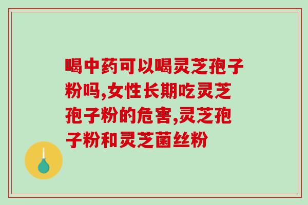 口干舌燥能否食用灵芝孢子粉?灵芝孢子粉的功效与食用方法? 口干舌燥能否食用灵芝孢子粉?灵芝孢子粉的功效与食用方法?