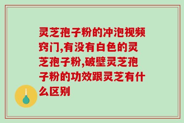 灵芝孢子粉同仁堂寿仙谷？探秘灵芝孢子粉的功效与同仁堂寿仙谷的优势？