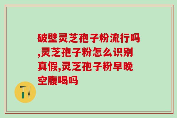 卓旺灵芝孢子粉怎么样？使用效果和功效评测？