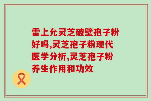 灵芝孢子粉里有小分子肽的功效及使用方法 灵芝孢子粉里有小分子肽的功效及使用方法