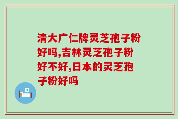 同仁堂的灵芝孢子粉怎么样？灵芝孢子粉的功效和使用方法？