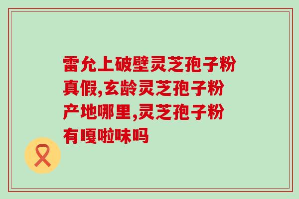 灵芝孢子粉的酸涩味道？了解灵芝孢子粉的口感特点？