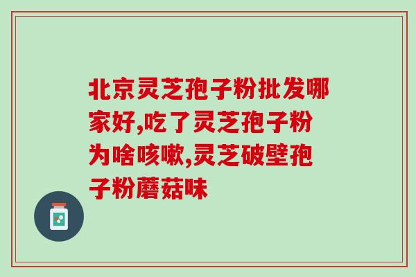 我国破壁灵芝孢子粉排名？了解市场上破壁灵芝孢子粉的品牌排名？