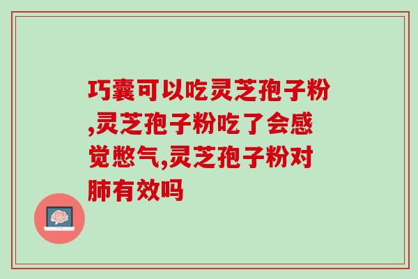灵芝孢子粉对胆囊炎好吗？灵芝孢子粉的功效与胆囊炎的关系？