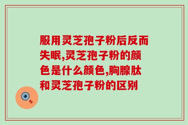 灵芝孢子粉的适用年龄？灵芝孢子粉的使用说明？