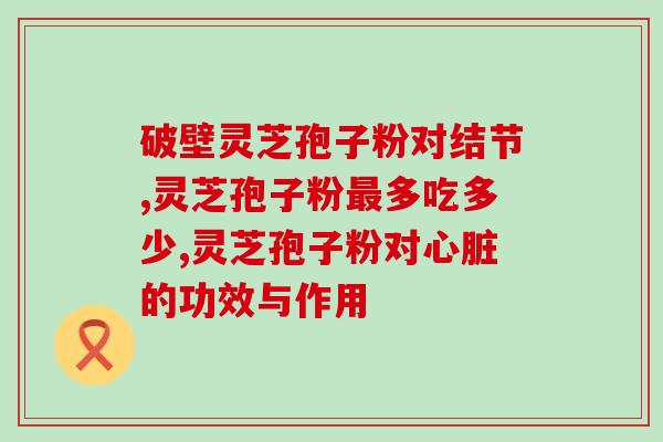 灵芝皇 灵芝孢子粉(灵芝孢子粉：提升免疫力，护你健康)