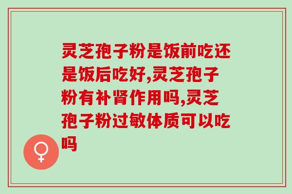 灵芝孢子粉要吃好久(灵芝孢子粉需长期食用)