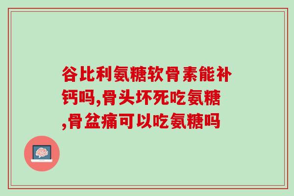 菜普丽斯氨糖软骨素软胶囊？关于关节健康的营养保障？