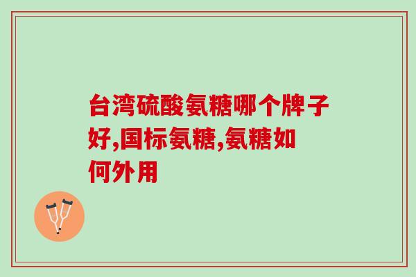 天灿氨糖软骨素片吃多久最好？正确的服用天灿氨糖软骨素片方法？