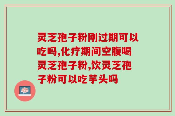 灵芝孢子粉过了保质期能吃吗？保质期过期的灵芝孢子粉是否还可以食用？