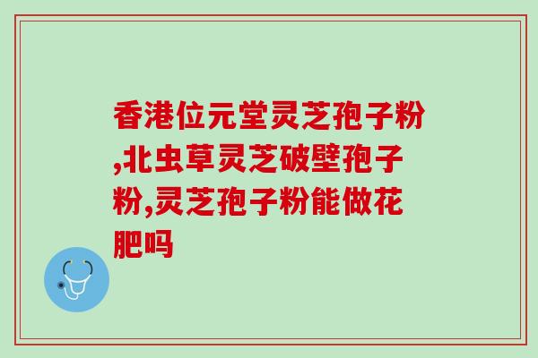 灵芝孢子粉营养功效(灵芝孢子粉：营养丰富，功效多样)