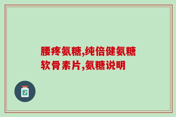 氨糖软骨素能治髋关节炎吗？探讨氨糖软骨素在髋关节炎治疗中的作用？