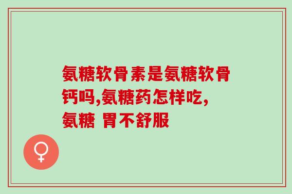 氨糖软骨素进口品牌推荐？了解进口氨糖软骨素品牌？