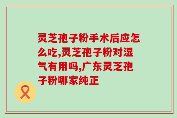 灵芝孢子粉胆囊炎能吃吗？灵芝孢子粉对胆囊炎的治疗效果及注意事项？