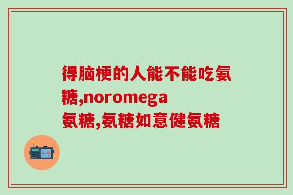 葡萄糖氨胺软骨素的作用和用途介绍