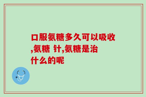 氨糖软骨素钙片什么颜色？详细介绍氨糖软骨素钙片的颜色和功效？