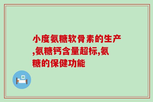 氨糖软骨素健尔马牌钙片？了解健尔马牌氨糖软骨素钙片的功效和使用方法？