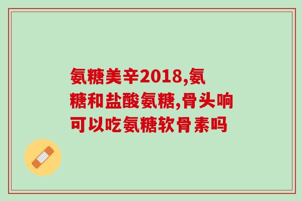 氨糖软骨素D版？了解氨糖软骨素D版的功效与用法？
