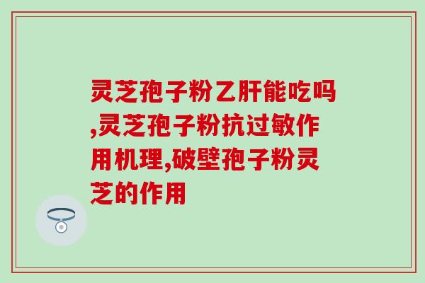 灵芝孢子粉食用禁忌症(灵芝孢子粉的禁忌症及注意事项)
