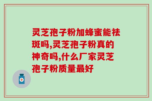 灵芝孢子粉哪家做的好？推荐几家优质灵芝孢子粉生产商？