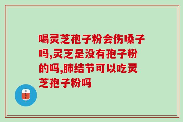 灵芝孢子粉管上火不？破壁灵芝孢子粉每天服用几次，每次服多少？