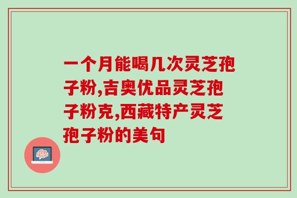 灵芝孢子胶囊一天吃多少？灵芝孢子粉保质期多久