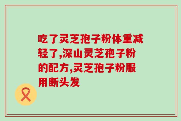 灵芝孢子粉跟人参健脾丸？灵芝孢子粉的功效是什么
