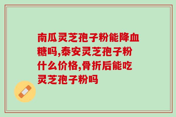 灵芝孢子粉胶囊的好转反应?了解灵芝孢子粉胶囊的功效和使用注意事项? 灵芝孢子粉胶囊的好转反应?了解灵芝孢子粉胶囊的功效和使用注意事项?
